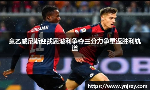 意乙威尼斯迎战恩波利争夺三分力争重返胜利轨道