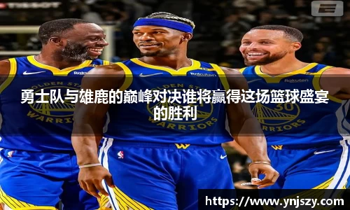 勇士队与雄鹿的巅峰对决谁将赢得这场篮球盛宴的胜利