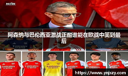 阿森纳与巴伦西亚激战正酣谁能在欧战中笑到最后